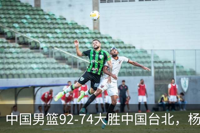 中国男篮92-74大胜中国台北，杨瀚森正负值-4，球员评分出炉：庞峥麟首秀9.7分，高诗岩2.4分垫底