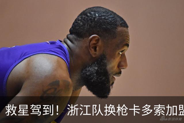 救星驾到！浙江队换枪卡多索加盟在即 无缘K联旧人