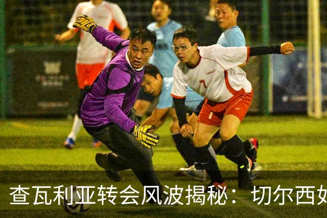 查瓦利亚转会风波揭秘：切尔西如何看中这位西甲明星的潜力？